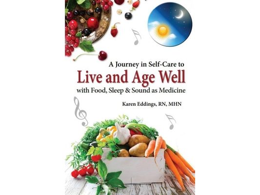 A Journey in Self-Care to Live and Age Well with Food, Sleep and Sound as Medicine