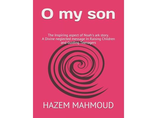 O my son: The Inspiring aspect of Noah's ark story. A Divine neglected message In Raising Children and Guiding Teenagers