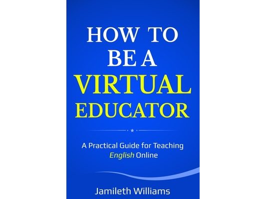 How To Be A Virtual Educator: A Practical Guide for Teaching English Online