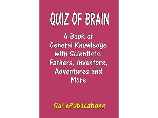 Quiz of Brain: A Book of General Knowledge with Scientists, Fathers, Inventors, Adventures and More