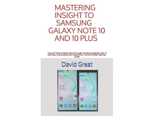 Mastering Insight to Samsung Galaxy Note 10 and 10 Plus: Tips and Tricks to Master Glance through the Samsung Galaxy Note 10 and Note 10 Plus Device w
