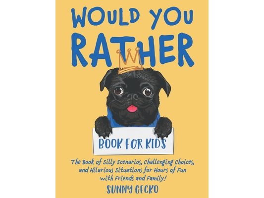 Would You Rather Book for Kids: The Book of Silly Scenarios, Challenging Choices, and Hilarious Situations for Hours of Fun with Friends and Family!