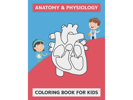 Anatomy & Physiology Coloring Book For Kids: The Anatomy Of Coloring Book For Kids Of All Ages