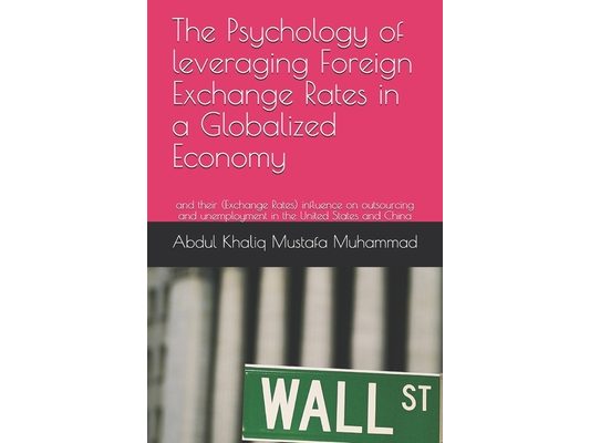 The Psychology of leveraging Foreign Exchange Rates in a Globalized Economy: and their (Exchange Rates) influence on outsourcing and unemployment in t