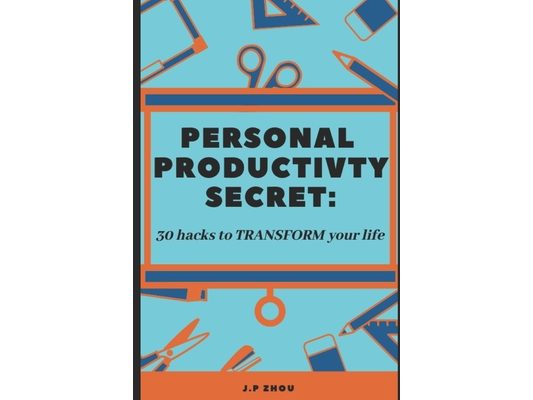 Personal Productivity Secrets: 30 Hacks and Tips to TRANSFORM Your Life