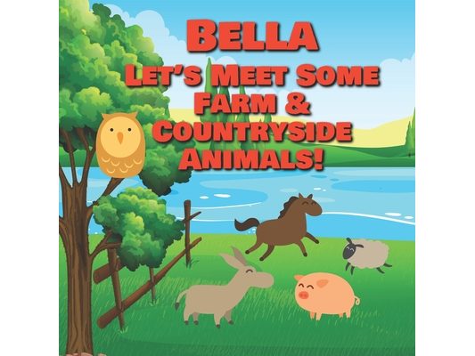 Bella Let's Meet Some Farm & Countryside Animals!: Farm Animals Book for Toddlers - Personalized Baby Books with Your Child's Name in the Story - Chil
