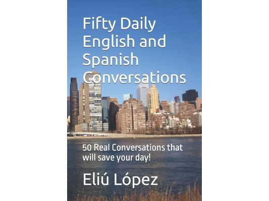Fifty Daily English and Spanish Conversations: 50 Real Conversations that will save your day!
