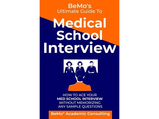 BeMo's Ultimate Guide to Medical School Interview: How to Ace Your Med School Interview without Memorizing any Sample Questions