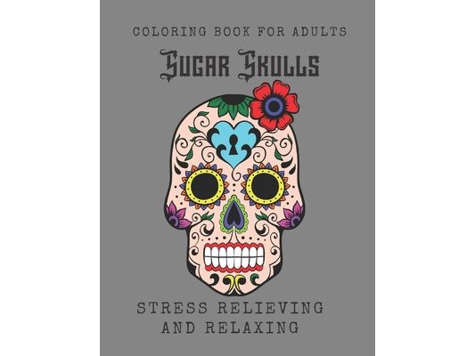 Sugar Skulls Coloring Book for Adults: Relaxing Stress Relieving Skull Designs for Adults