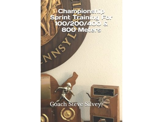 Championship Sprint Training For 100/200/400/800 Meters: A Special Book Written by a Proven National Championship & Olympic Track & Field Coach