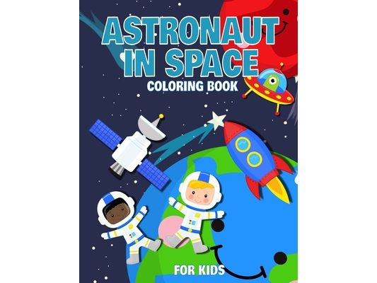 Astronaut In Space Coloring Book For Kids: For Toddlers, Preschool And School, For kids of all ages