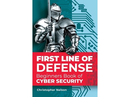 First Line of Defense: The Beginners Book of Cyber Security