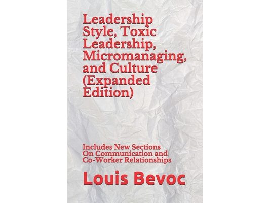 Leadership Style, Toxic Leadership, Micromanaging, and Culture (Expanded Edition): Includes New Sections On Communication and Co-Worker Relationships