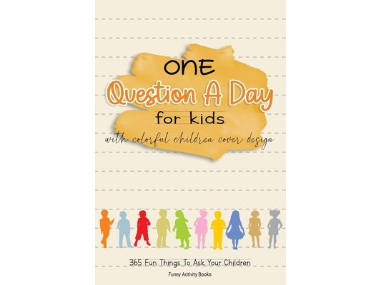 One Question a Day for Kids with Colorful Children Cover Design: 365 Fun Things To Ask Your Children