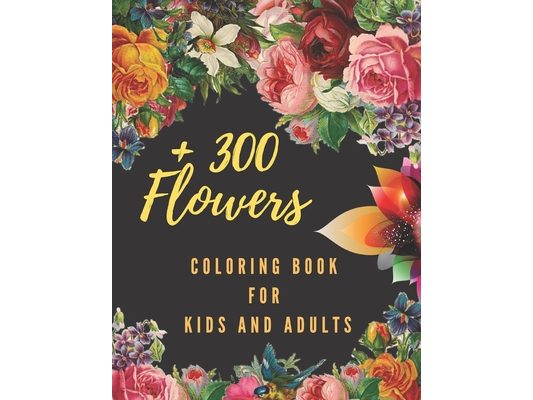 +300 Flowers Coloring Book For Kids and Adults: The Biggest Flowers Coloring Book, Over 300 Coloring Pages For Kids, Adults and Flowers lovers