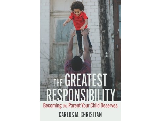 The Greatest Responsibility: Becoming the Parent Your Child Deserves