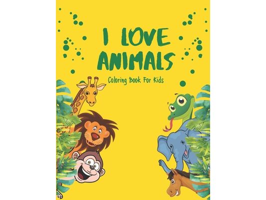 I Love Animals - Coloring Books For Kids: Every Child Is An Artist