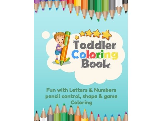 Toddler Coloring Book Fun with Letters & Numbers pencil control, shape & game Coloring: Workbook For Kids Learning Letters, and Numbers And activity b