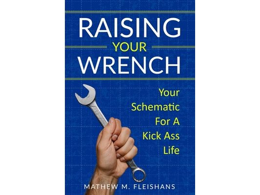 Raising Your Wrench: Your Schematic For A Kick Ass Life