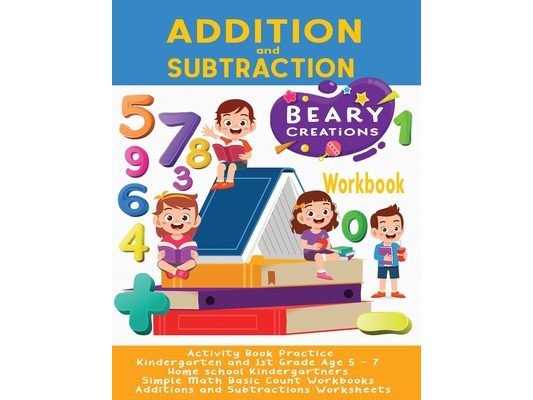 Addition and Subtraction Workbook: Activity Book Practice Kindergarten and 1st Grade Age 5 - 7 Home school Kindergartners Simple Math Basic Count Work