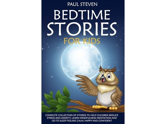 Bedtime Stories for Kids: Complete Collection of Stories to Help Children Reduce Stress and Anxiety, Learn Mindfulness Meditation and Go to Slee