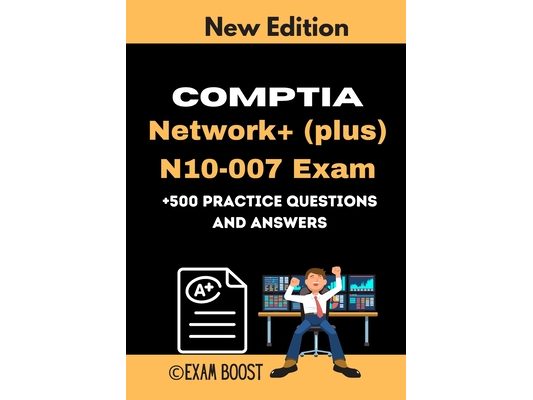 CompTIA Network+ (plus) N10-007 Exam +500 practice Questions and Answers: Actual 2020 Exams to prepare for CompTIA Network+ N10-007 Certification