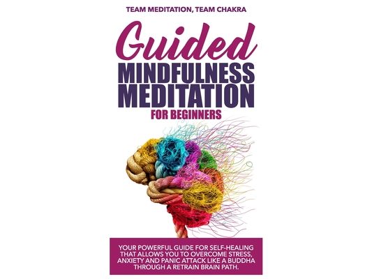 Guided mindfulness meditation for beginners: Your powerful guide for self-healing that allows you to overcome stress, anxiety and panic attack like a