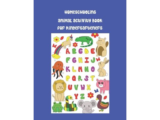 Homeschooling Animal Activity Book for Kindergarteners: Kids' Workbook: learn the alphabet, practise writing, colour in pictures, learn to draw animal