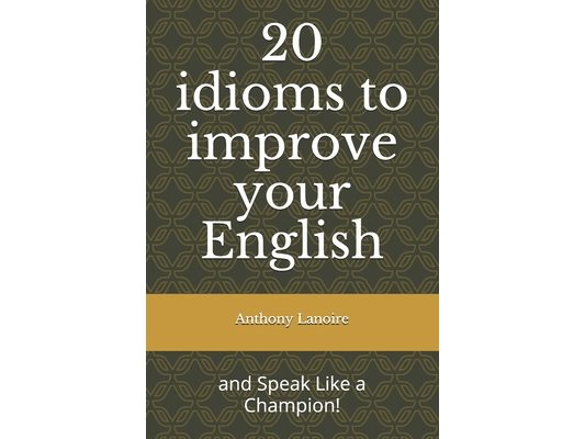 20 idioms to improve your English: and Speak Like a Champion!
