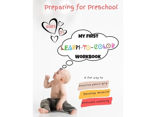 Preparing For Preschool; My First Learn-To-Color Workbook: A fun way to practice pencil grip, develop muscle and stimulate creativity.