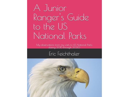 A Junior Ranger's Guide to the US National Parks: My observations from my visits to 48 US National Parks during 2015 through 2020