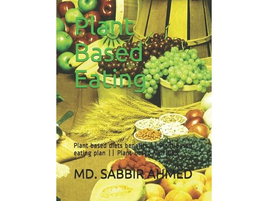 Plant Based Eating: Plant based diets benefits Plant based eating plan Plant-Based Nutrition