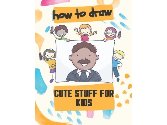 How to Draw Cute Stuff for Kids: 100 Step-by-Step Drawing Projects, Learn to Draw & More (Easy Step-by-Step Drawing Guide)