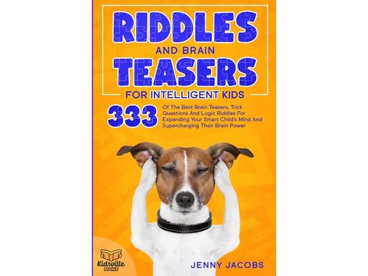 Riddles and Brain Teasers for Intelligent Kids: 333 Of The Best Brain Teasers, Trick Questions And Logic Riddles For Expanding Your Child's Mind And S