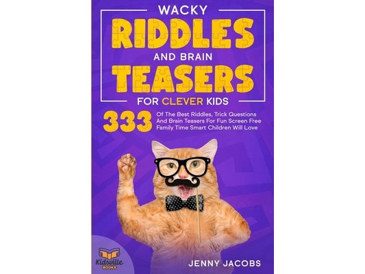 Wacky Riddles and Brain Teasers For Clever Kids: 333 Of The Best Riddles, Trick Questions And Brain Teasers For Fun Screen Free Family Time Children W