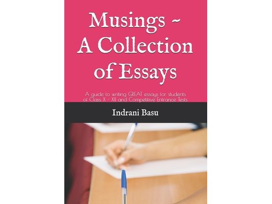 Musings - A Collection of Essays: Guide to writing GREAT essays for students in Class X - XII and Competitive Entrance Tests