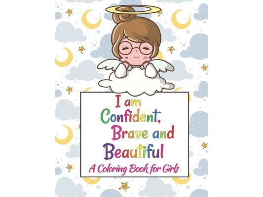 I Am Confident, Brave & Beautiful: Colorful Coloring Book For The Girls Who Want To Be Brave, Fearless, Strong And Beautiful Girl