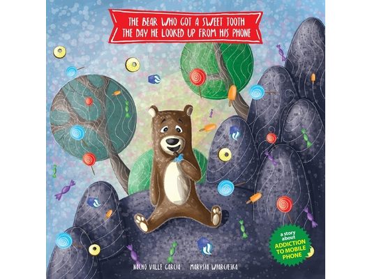 The Bear Who Got a Sweet Tooth the Day He Looked Up from His Phone: A story that teaches kids that being glued to a phone screen means they miss momen
