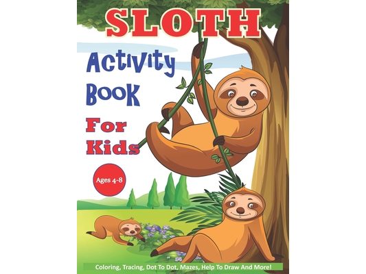 Sloth Activity Book For Kids Ages 4-8: 30 Cute Sloth Activity Pages For Boys And Girls, Including Coloring, Dot To Dot, Maze Puzzles, Story Writing, T