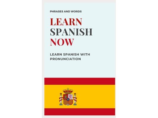 Learn Spanish Now: with PRONUNCIATION included WORDS AND USEFUL PHRASES