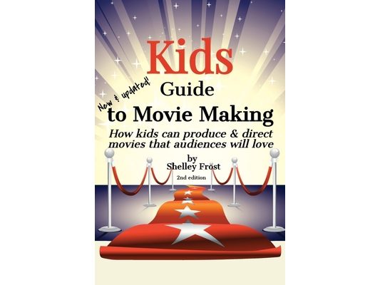 Kids Guide to Movie Making: How kids can produce & direct movies that audiences will love