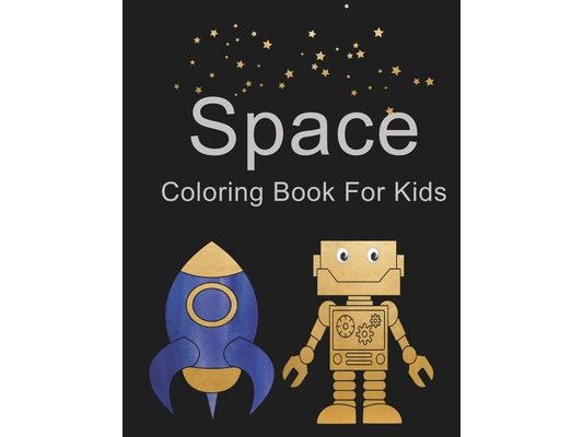 Space Coloring Book For Kids: Outer Space Coloring Book with Robots, Astronauts, Space Ships and Rockets