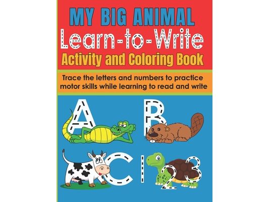 My Big Animal Learn to Write Activity and Coloring Book: Fun Letter and Number Tracing Workbook for Pre-School and Early Primary Children 2-6 Writing
