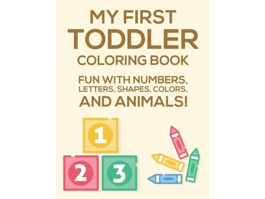 My First Toddler Coloring Book Fun With Numbers, Letters, Shapes, Colors, And Animals: Activity Book Of Illustrations To Color And Alphabets To Trace,
