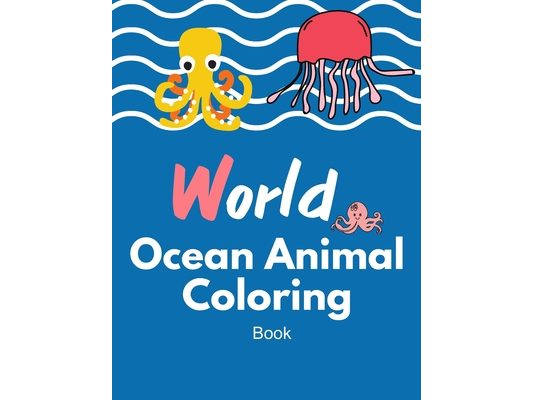 World Ocean animal coloring book: Ocean Sea Animal Life Under the Sea Activity Book for Kids, The Deep Dive Underwater Ocean Coloring Book 40 Pages