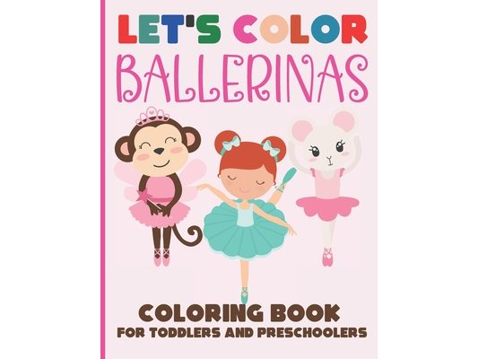 Let's Color Ballerinas - Coloring Book for Toddlers and Preschoolers: Simple & Cute Ballet Coloring Book for Kids Ages 2-6