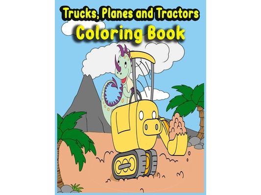 Trucks, Planes and Tractors Coloring Book: Kids Coloring Book with Monster Trucks, Fire Trucks, Dump Trucks, Ship, Garbage Trucks, and More...