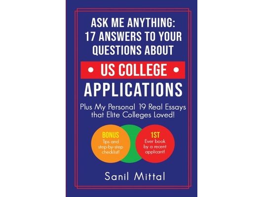 Ask Me Anything: 17 Answers to Your Questions About US College Applications: (Plus 19 Real Essays that Elite Colleges Loved!)