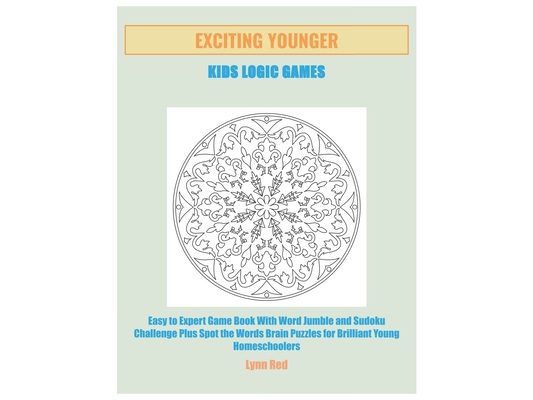 Exciting Younger Kids Logic Games: Easy to Expert Game Book With Word Jumble and Sudoku Challenge Plus Spot the Words Brain Puzzles for Brilliant Youn