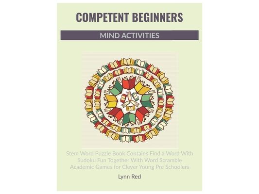Competent Beginners Mind Activities: Stem Word Puzzle Book Contains Find a Word With Sudoku Fun Together With Word Scramble Academic Games for Clever